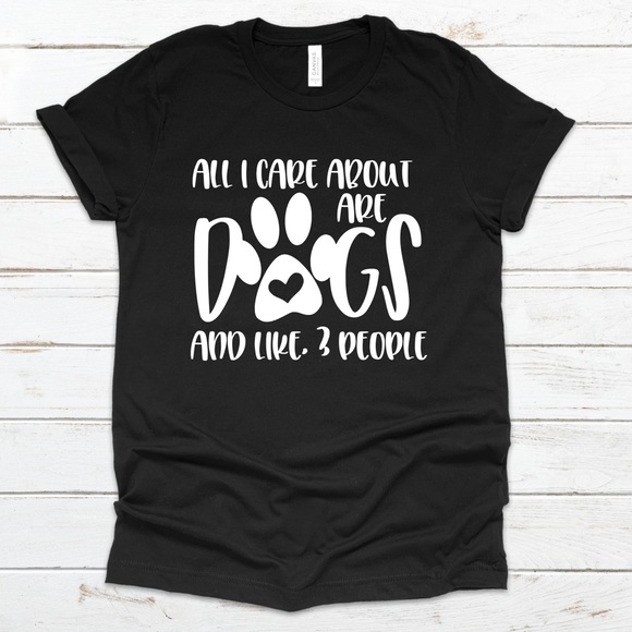 Tops - NWT All I Care About Are Dogs and 3 People T-shirt
